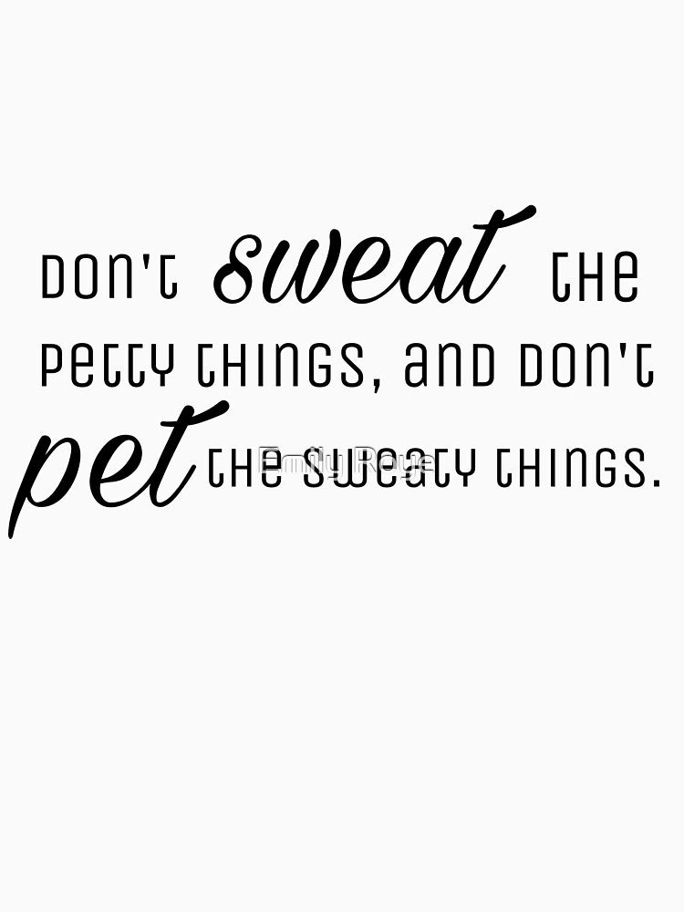 Don't sweat the petty things, and don't pet the sweaty things. by Emily D'Amato Unisex T-shirt, Sweatshirt, Hoodie, Long Sleeve Tee